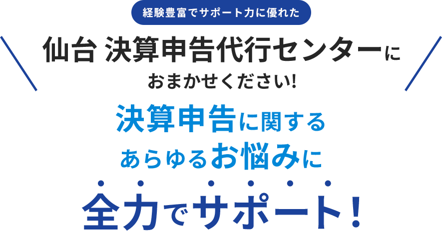 仙台 決算申告代行センターにおまかせください!決算申告に関するあらゆるお悩みに全力でサポート！