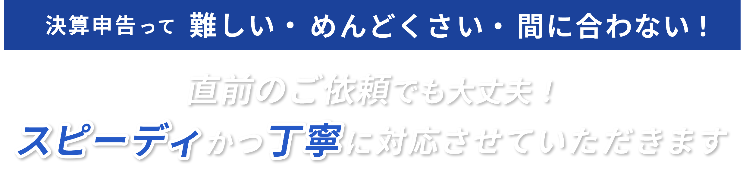 決算申告って難しい・めんどくさい・間に合わない！直前のご依頼でも大丈夫！スピーディかつ丁寧に対応させていただきます。